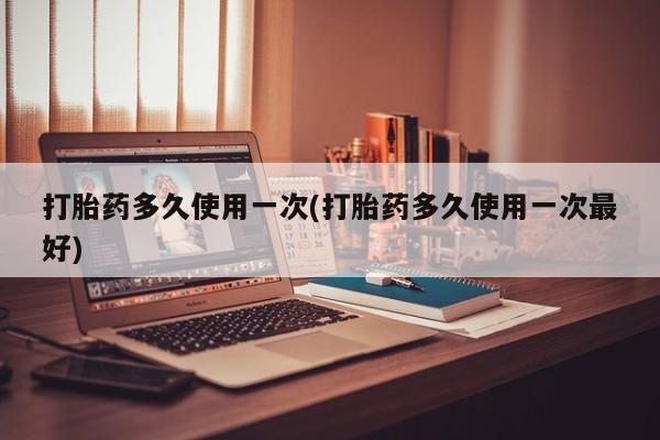 米非米索网上私人药店微信打胎药多久使用一次(打胎药多久使用一次最好)