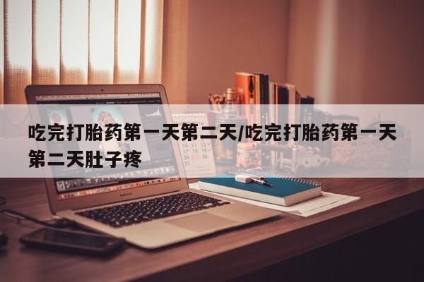 米非米索网上私人药店微信吃完打胎药第一天第二天/吃完打胎药第一天第二天肚子疼