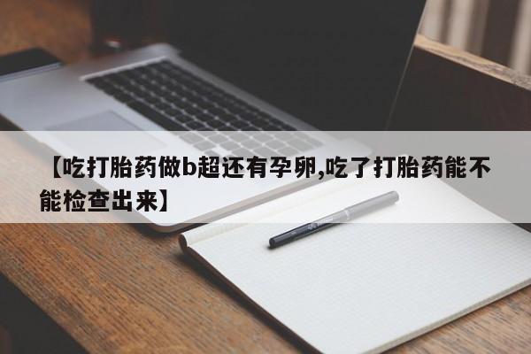 米非米索网上私人药店微信【吃打胎药做b超还有孕卵,吃了打胎药能不能检查出来】