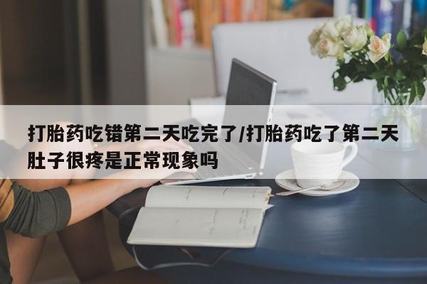 米非米索网上私人药店微信打胎药吃错第二天吃完了/打胎药吃了第二天肚子很疼是正常现象吗
