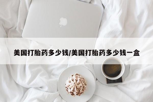 米非米索网上私人药店微信美国打胎药多少钱/美国打胎药多少钱一盒
