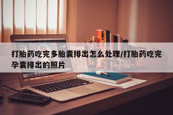 米非米索网上私人药店微信打胎药吃完多胎囊排出怎么处理/打胎药吃完孕囊排出的照片