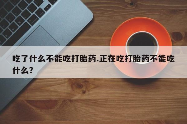 米非米索网上私人药店微信吃了什么不能吃打胎药.正在吃打胎药不能吃什么？