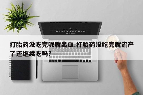 米非米索网上私人药店微信打胎药没吃完呢就出血.打胎药没吃完就流产了还继续吃吗？