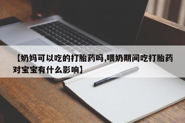米非米索网上私人药店微信【奶妈可以吃的打胎药吗,喂奶期间吃打胎药对宝宝有什么影响】