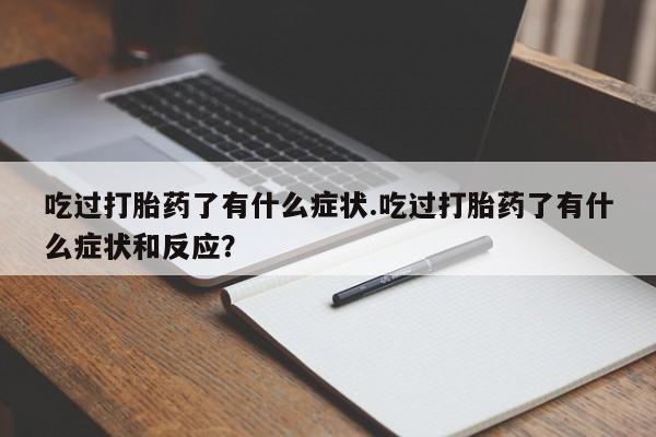 米非米索网上私人药店微信吃过打胎药了有什么症状.吃过打胎药了有什么症状和反应？