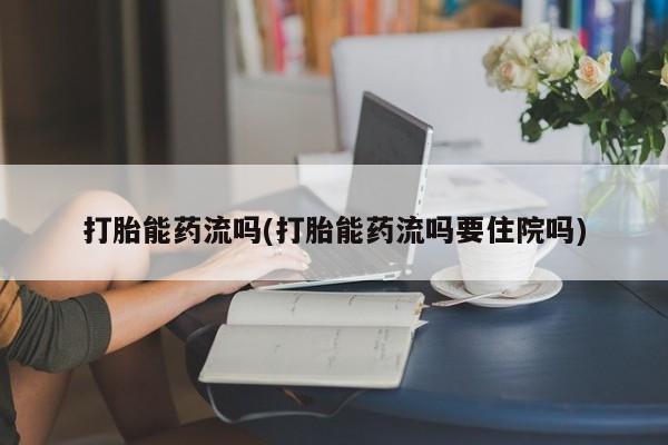 米非米索网上私人药店微信打胎能药流吗(打胎能药流吗要住院吗)