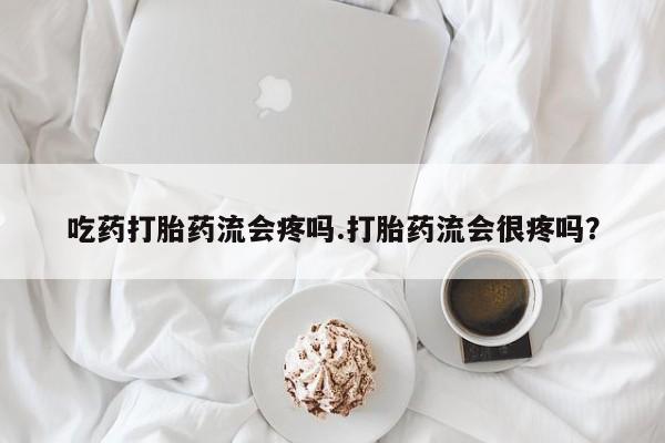 米非米索网上私人药店微信吃药打胎药流会疼吗.打胎药流会很疼吗？