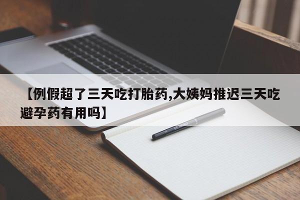 米非米索网上私人药店微信【例假超了三天吃打胎药,大姨妈推迟三天吃避孕药有用吗】