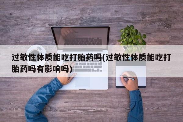 米非米索网上私人药店微信过敏性体质能吃打胎药吗(过敏性体质能吃打胎药吗有影响吗)
