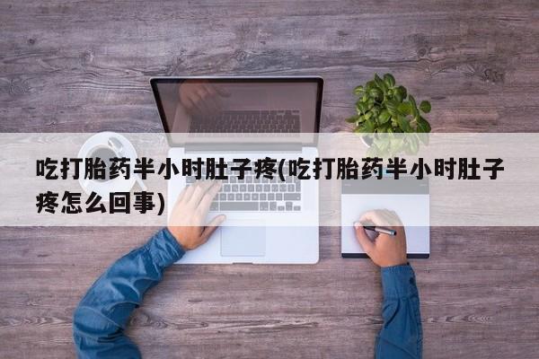 米非米索网上私人药店微信吃打胎药半小时肚子疼(吃打胎药半小时肚子疼怎么回事)