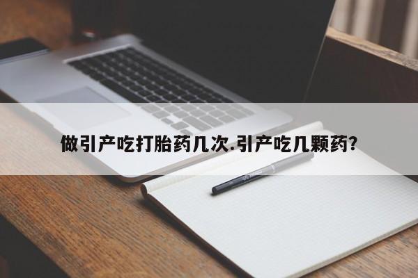 米非米索网上私人药店微信做引产吃打胎药几次.引产吃几颗药？