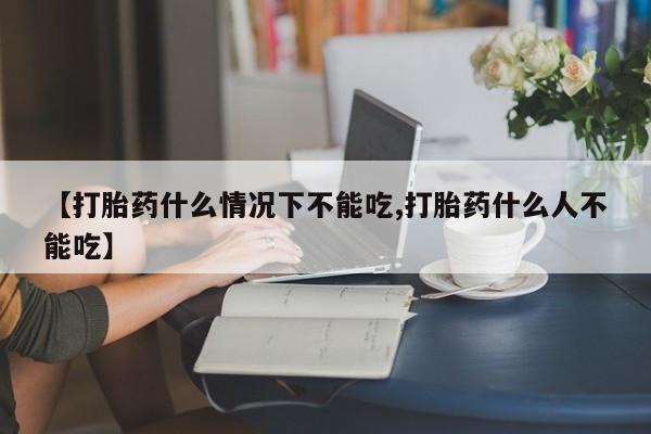 米非米索网上私人药店微信【打胎药什么情况下不能吃,打胎药什么人不能吃】