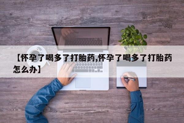 米非米索网上私人药店微信【怀孕了喝多了打胎药,怀孕了喝多了打胎药怎么办】