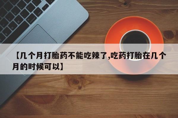 米非米索网上私人药店微信【几个月打胎药不能吃辣了,吃药打胎在几个月的时候可以】