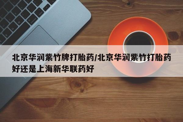 米非米索网上私人药店微信北京华润紫竹牌打胎药/北京华润紫竹打胎药好还是上海新华联药好