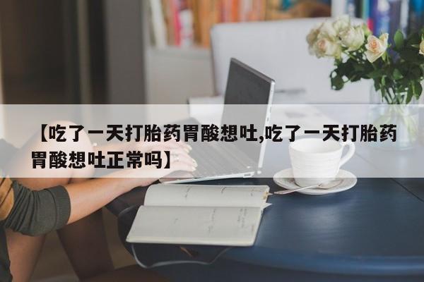 米非米索网上私人药店微信【吃了一天打胎药胃酸想吐,吃了一天打胎药胃酸想吐正常吗】