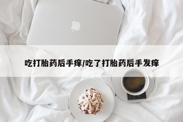 米非米索网上私人药店微信吃打胎药后手痒/吃了打胎药后手发痒