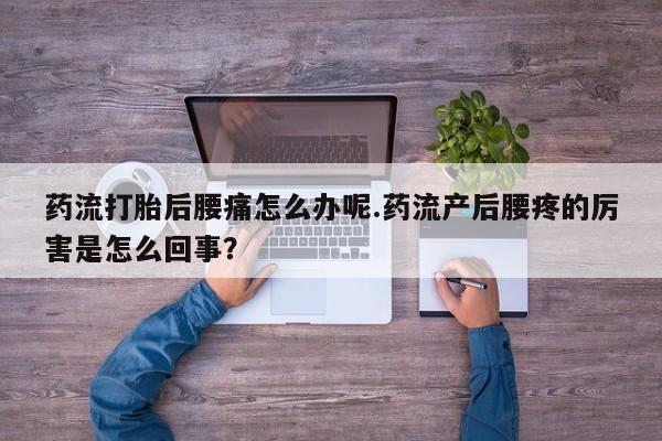 米非米索网上私人药店微信药流打胎后腰痛怎么办呢.药流产后腰疼的厉害是怎么回事？