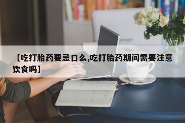 米非米索网上私人药店微信【吃打胎药要忌口么,吃打胎药期间需要注意饮食吗】