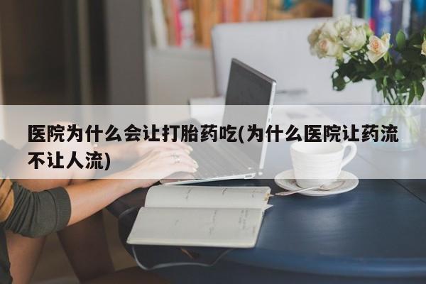 米非米索网上私人药店微信医院为什么会让打胎药吃(为什么医院让药流不让人流)