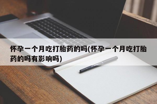米非米索网上私人药店微信怀孕一个月吃打胎药的吗(怀孕一个月吃打胎药的吗有影响吗)
