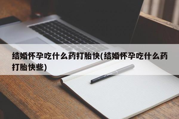 米非米索网上私人药店微信结婚怀孕吃什么药打胎快(结婚怀孕吃什么药打胎快些)