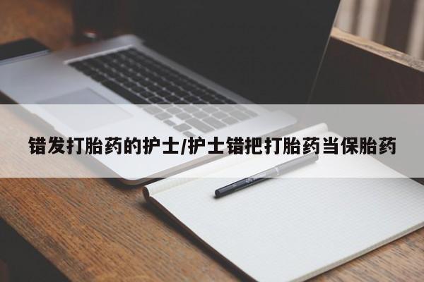 米非米索网上私人药店微信错发打胎药的护士/护士错把打胎药当保胎药