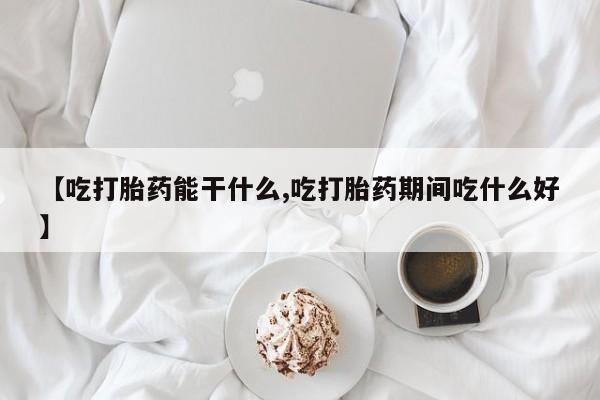米非米索网上私人药店微信【吃打胎药能干什么,吃打胎药期间吃什么好】