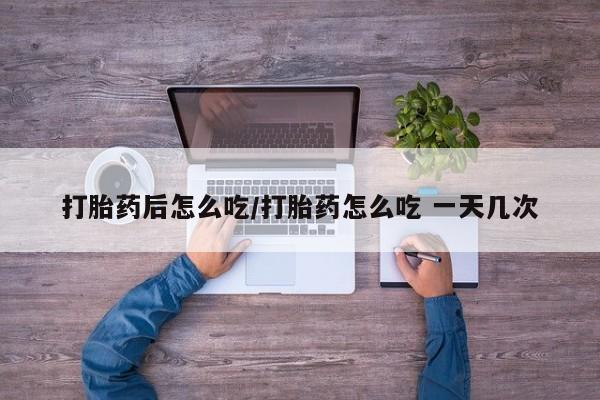 米非米索网上私人药店微信打胎药后怎么吃/打胎药怎么吃 一天几次