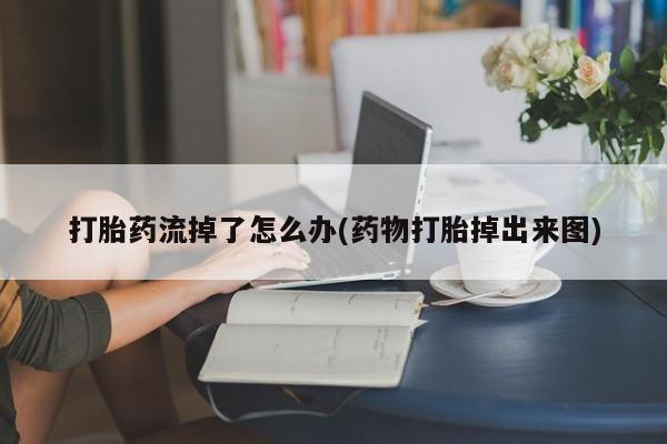 米非米索网上私人药店微信打胎药流掉了怎么办(药物打胎掉出来图)