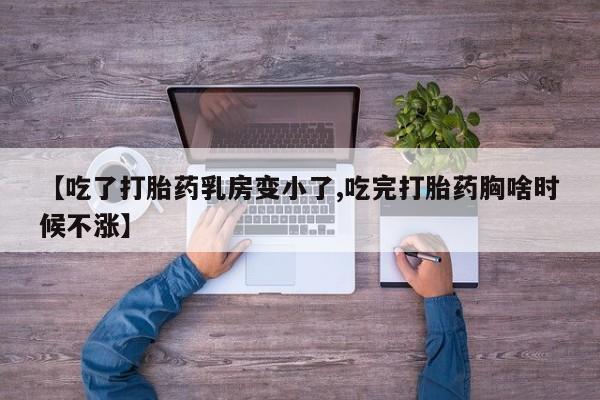 米非米索网上私人药店微信【吃了打胎药乳房变小了,吃完打胎药胸啥时候不涨】