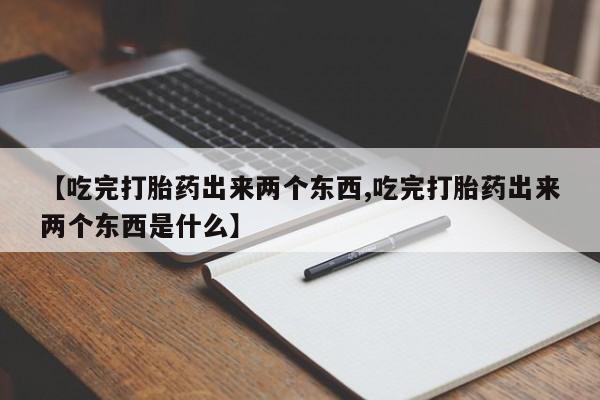 米非米索网上私人药店微信【吃完打胎药出来两个东西,吃完打胎药出来两个东西是什么】