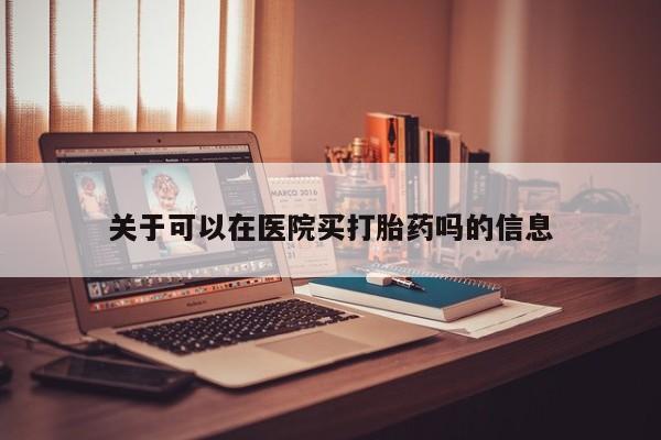 米非米索网上私人药店微信关于可以在医院买打胎药吗的信息