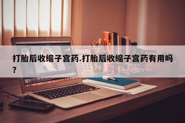 米非米索网上私人药店微信打胎后收缩子宫药.打胎后收缩子宫药有用吗？