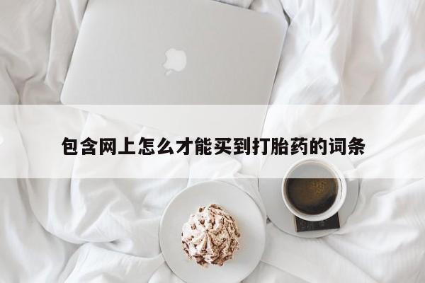米非米索网上私人药店微信包含网上怎么才能买到打胎药的词条