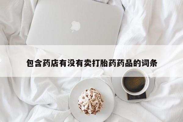 米非米索网上私人药店微信包含药店有没有卖打胎药药品的词条