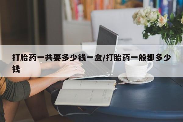 米非米索网上私人药店微信打胎药一共要多少钱一盒/打胎药一般都多少钱