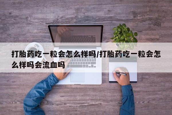 米非米索网上私人药店微信打胎药吃一粒会怎么样吗/打胎药吃一粒会怎么样吗会流血吗