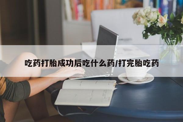 米非米索网上私人药店微信吃药打胎成功后吃什么药/打完胎吃药