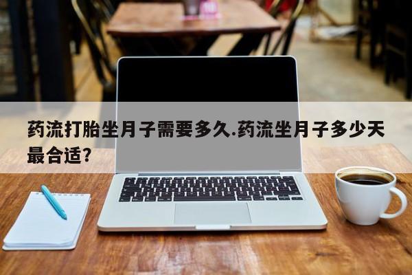 米非米索网上私人药店微信药流打胎坐月子需要多久.药流坐月子多少天最合适？