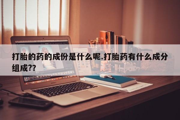 米非米索网上私人药店微信打胎的药的成份是什么呢.打胎药有什么成分组成?？