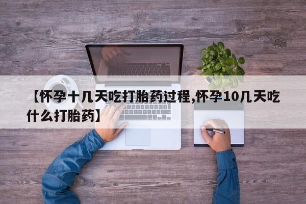米非米索网上私人药店微信【怀孕十几天吃打胎药过程,怀孕10几天吃什么打胎药】