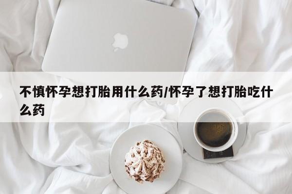 米非米索网上私人药店微信不慎怀孕想打胎用什么药/怀孕了想打胎吃什么药