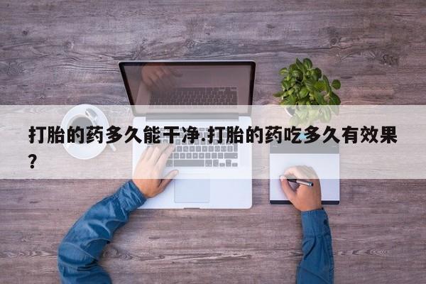 米非米索网上私人药店微信打胎的药多久能干净.打胎的药吃多久有效果？