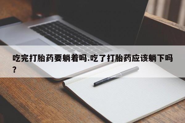 米非米索网上私人药店微信吃完打胎药要躺着吗.吃了打胎药应该躺下吗？