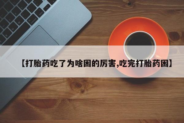 米非米索网上私人药店微信【打胎药吃了为啥困的厉害,吃完打胎药困】