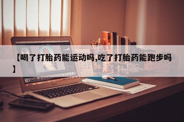 米非米索网上私人药店微信【喝了打胎药能运动吗,吃了打胎药能跑步吗】
