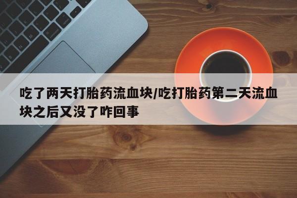 米非米索网上私人药店微信吃了两天打胎药流血块/吃打胎药第二天流血块之后又没了咋回事