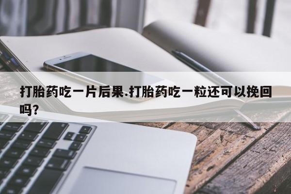 米非米索网上私人药店微信打胎药吃一片后果.打胎药吃一粒还可以挽回吗？